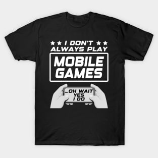 I don't always play mobile games...oh wait, yes I do. Funny Gamer Gift Idea T-Shirt